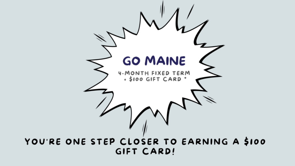 Go Maine 4 month fixed term, $100 Gift Card